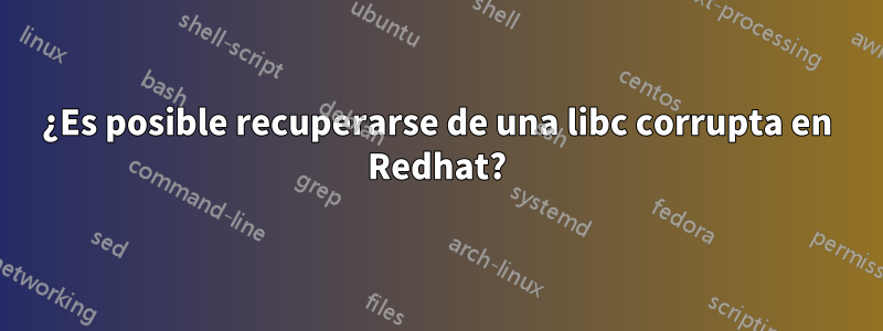 ¿Es posible recuperarse de una libc corrupta en Redhat?