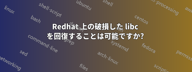 Redhat 上の破損した libc を回復することは可能ですか?