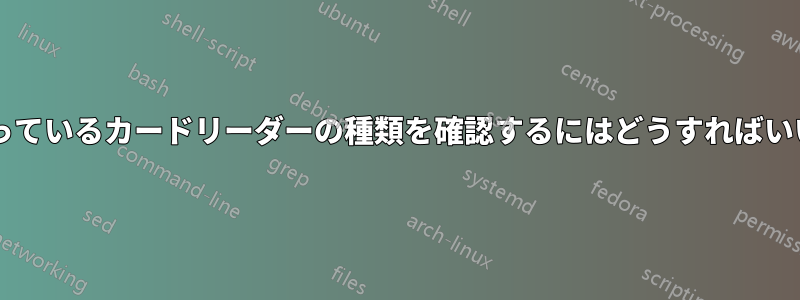 自分が持っているカードリーダーの種類を確認するにはどうすればいいですか?