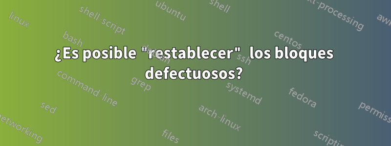 ¿Es posible "restablecer" los bloques defectuosos?