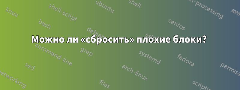 Можно ли «сбросить» плохие блоки?