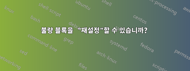 불량 블록을 "재설정"할 수 있습니까?