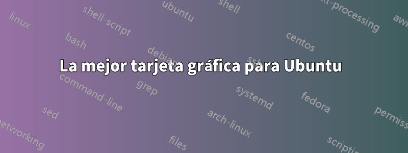 La mejor tarjeta gráfica para Ubuntu 