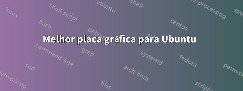 Melhor placa gráfica para Ubuntu 