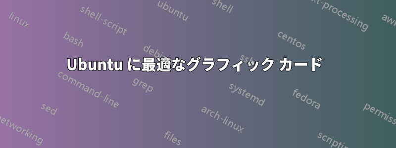 Ubuntu に最適なグラフィック カード 