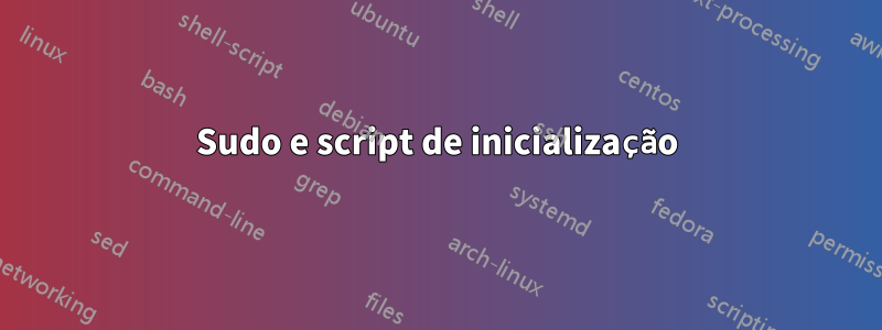 Sudo e script de inicialização