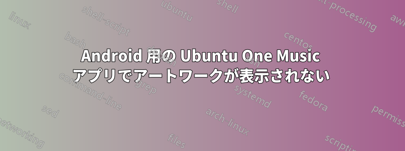 Android 用の Ubuntu One Music アプリでアートワークが表示されない