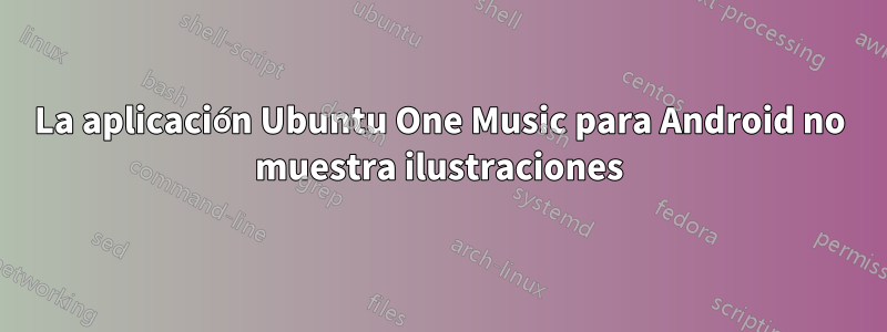 La aplicación Ubuntu One Music para Android no muestra ilustraciones