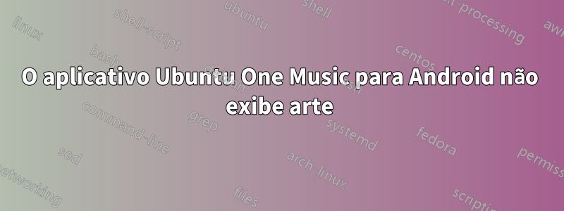 O aplicativo Ubuntu One Music para Android não exibe arte