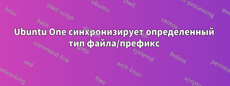 Ubuntu One синхронизирует определенный тип файла/префикс