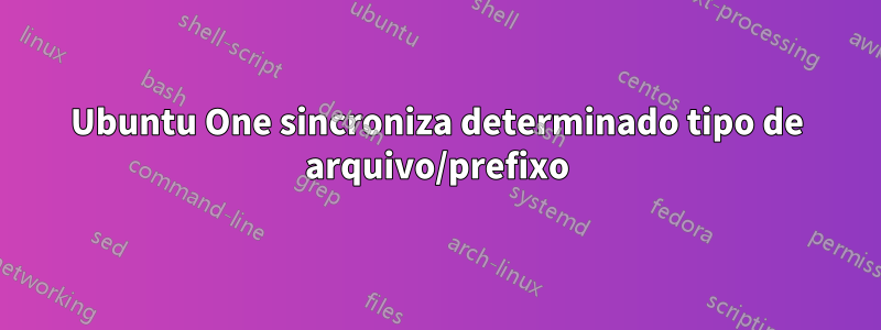 Ubuntu One sincroniza determinado tipo de arquivo/prefixo