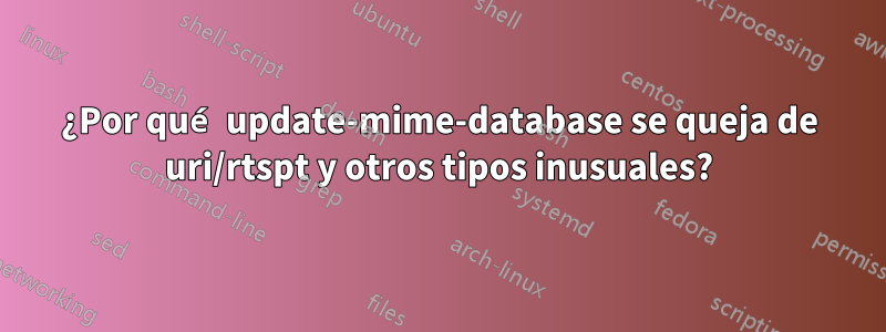 ¿Por qué update-mime-database se queja de uri/rtspt y otros tipos inusuales?