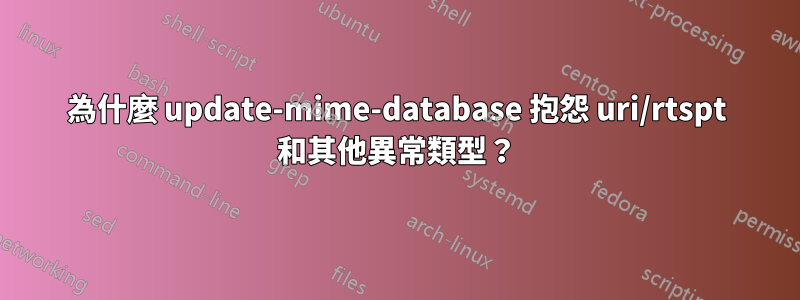 為什麼 update-mime-database 抱怨 uri/rtspt 和其他異常類型？
