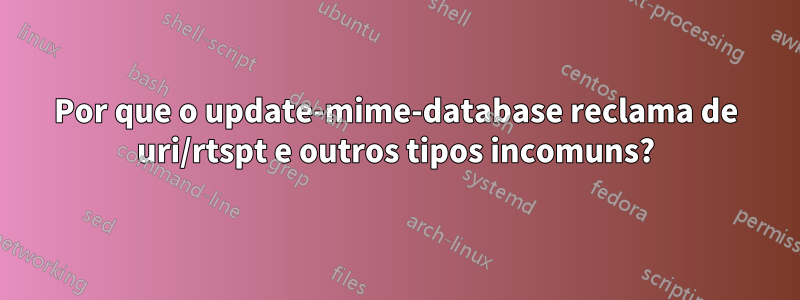 Por que o update-mime-database reclama de uri/rtspt e outros tipos incomuns?