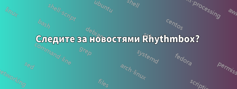 Следите за новостями Rhythmbox?