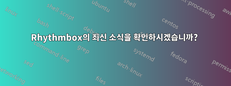 Rhythmbox의 최신 소식을 확인하시겠습니까?
