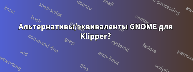 Альтернативы/эквиваленты GNOME для Klipper?