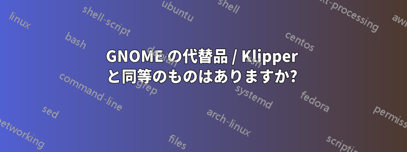 GNOME の代替品 / Klipper と同等のものはありますか?