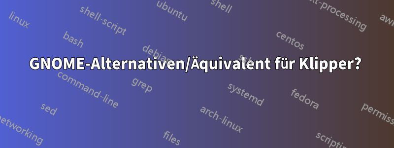 GNOME-Alternativen/Äquivalent für Klipper?