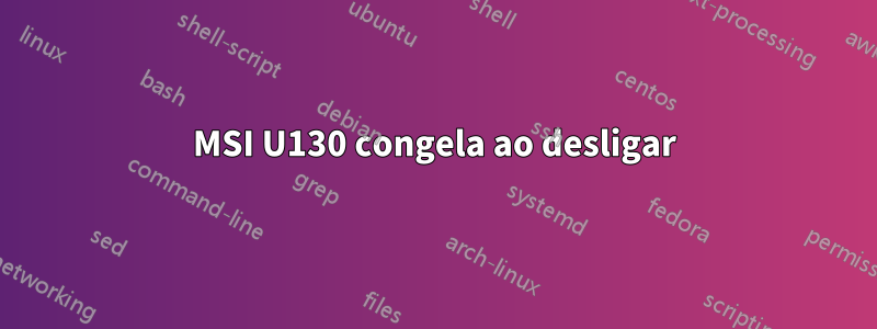 MSI U130 congela ao desligar
