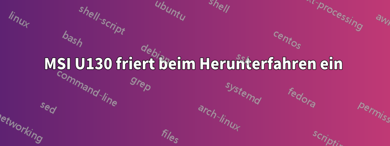 MSI U130 friert beim Herunterfahren ein