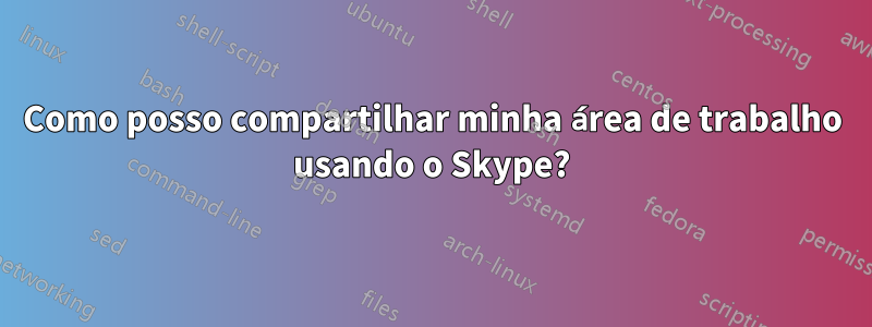 Como posso compartilhar minha área de trabalho usando o Skype?