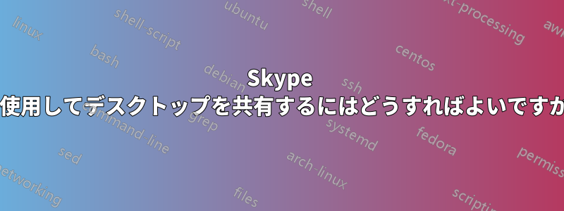 Skype を使用してデスクトップを共有するにはどうすればよいですか?