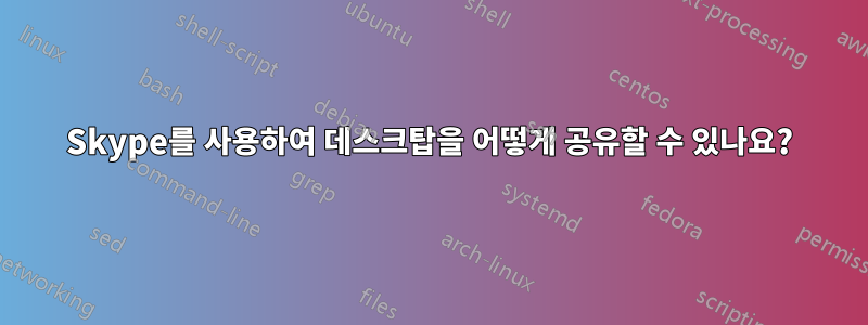 Skype를 사용하여 데스크탑을 어떻게 공유할 수 있나요?