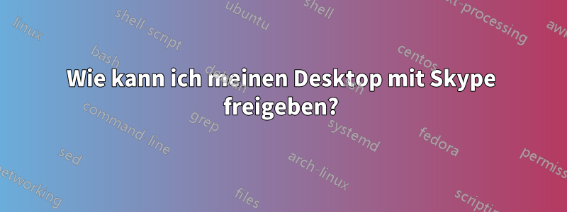 Wie kann ich meinen Desktop mit Skype freigeben?