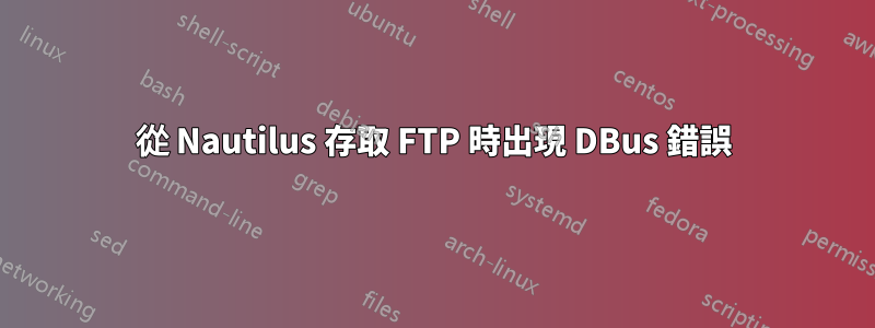 從 Nautilus 存取 FTP 時出現 DBus 錯誤
