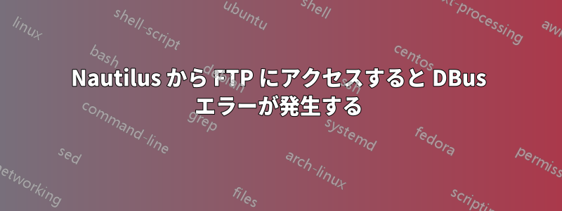 Nautilus から FTP にアクセスすると DBus エラーが発生する