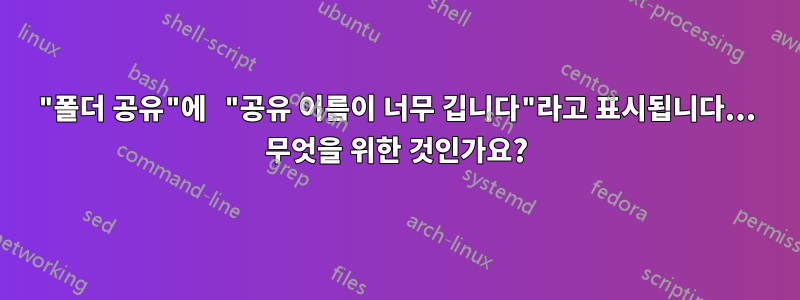 "폴더 공유"에 "공유 이름이 너무 깁니다"라고 표시됩니다... 무엇을 위한 것인가요?
