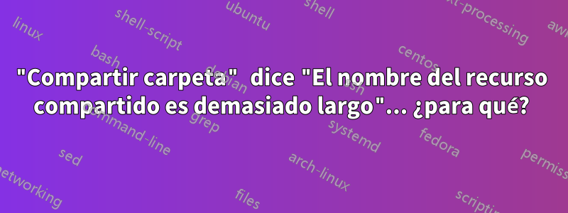 "Compartir carpeta" dice "El nombre del recurso compartido es demasiado largo"... ¿para qué?