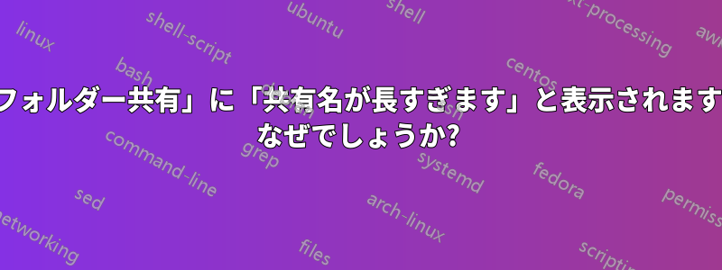 「フォルダー共有」に「共有名が長すぎます」と表示されます... なぜでしょうか?