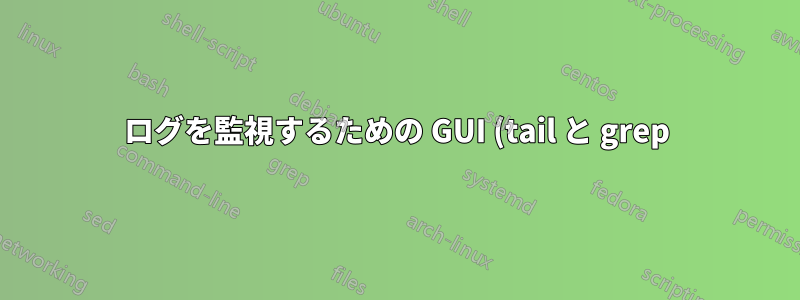 ログを監視するための GUI (tail と grep)