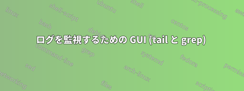 ログを監視するための GUI (tail と grep)
