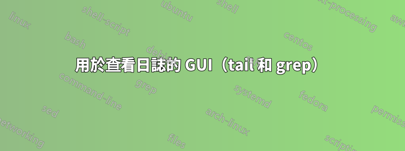 用於查看日誌的 GUI（tail 和 grep）