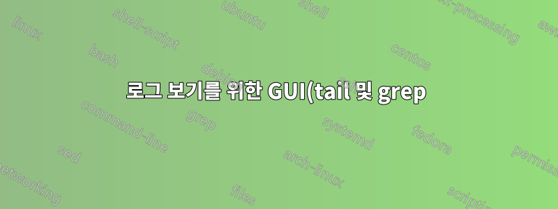 로그 보기를 위한 GUI(tail 및 grep)