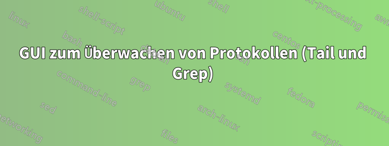 GUI zum Überwachen von Protokollen (Tail und Grep)