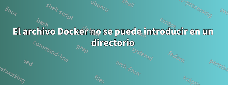 El archivo Docker no se puede introducir en un directorio