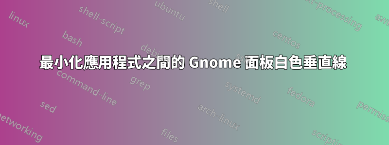 最小化應用程式之間的 Gnome 面板白色垂直線