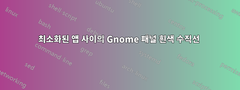 최소화된 앱 사이의 Gnome 패널 흰색 수직선