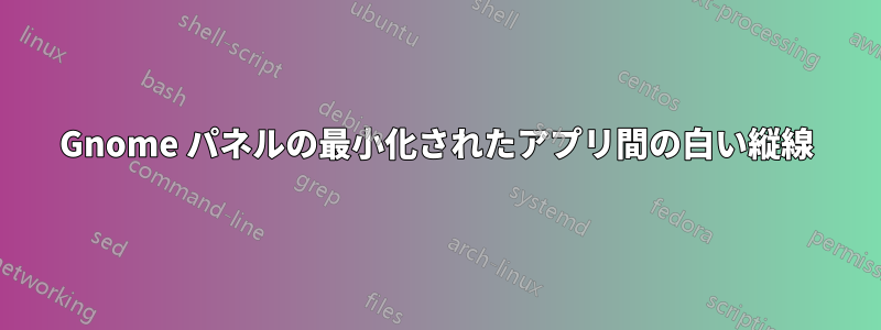 Gnome パネルの最小化されたアプリ間の白い縦線
