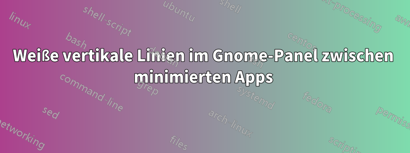 Weiße vertikale Linien im Gnome-Panel zwischen minimierten Apps