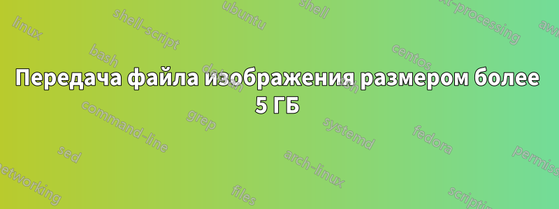 Передача файла изображения размером более 5 ГБ