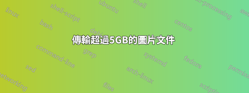 傳輸超過5GB的圖片文件