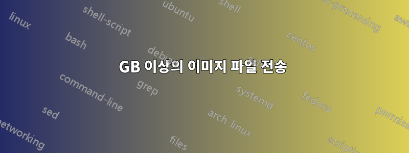 5GB 이상의 이미지 파일 전송