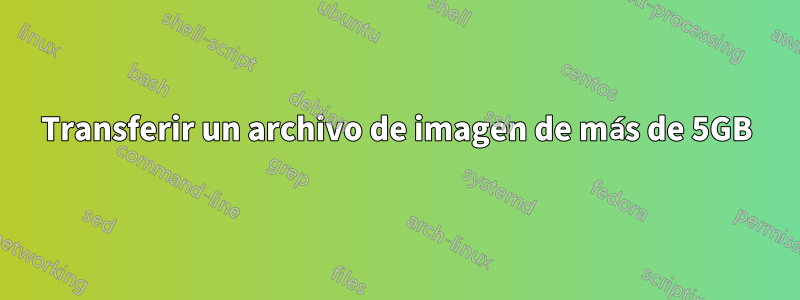 Transferir un archivo de imagen de más de 5GB