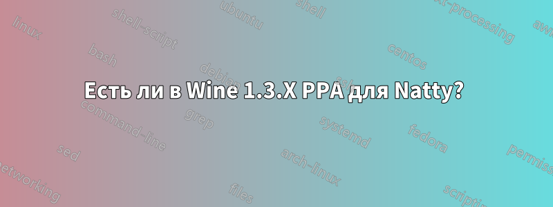 Есть ли в Wine 1.3.X PPA для Natty?