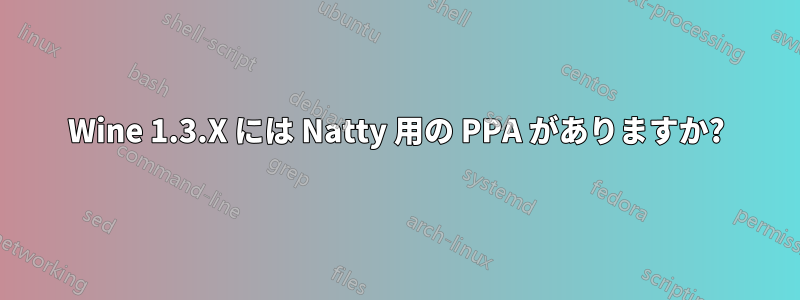 Wine 1.3.X には Natty 用の PPA がありますか?